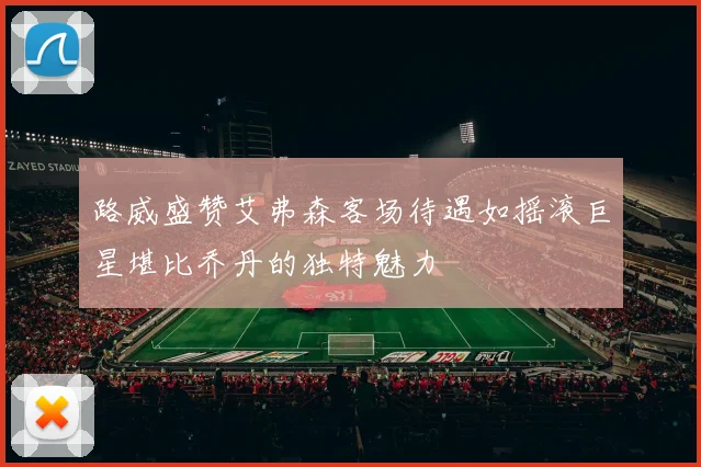 路威盛赞艾弗森客场待遇如摇滚巨星堪比乔丹的独特魅力