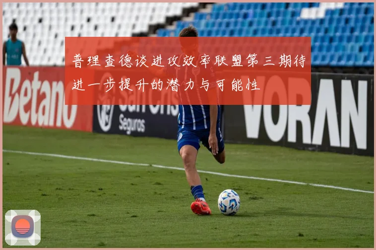 普理查德谈进攻效率联盟第三期待进一步提升的潜力与可能性