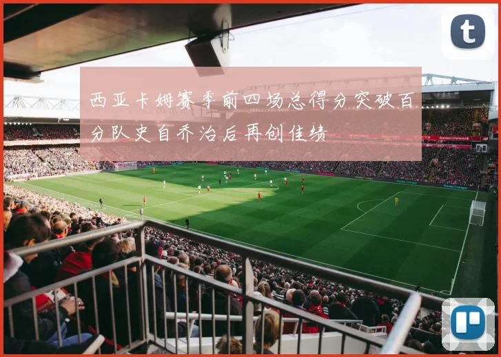 西亚卡姆赛季前四场总得分突破百分队史自乔治后再创佳绩