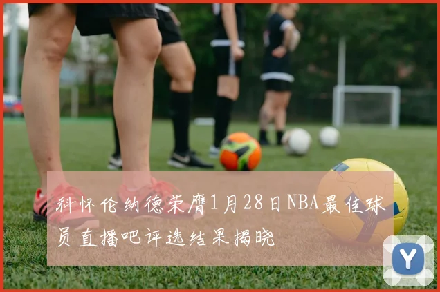 科怀伦纳德荣膺1月28日NBA最佳球员直播吧评选结果揭晓