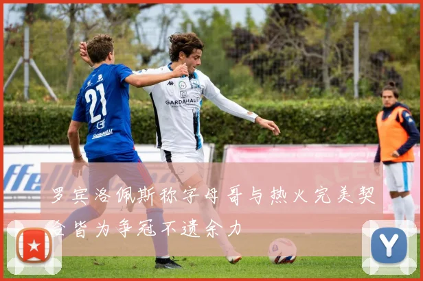 罗宾洛佩斯称字母哥与热火完美契合皆为争冠不遗余力