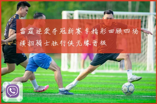 雷霆逆袭夺冠新赛季精彩回顾四场横扫骑士独行侠无缘晋级