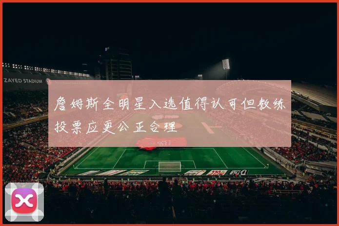 詹姆斯全明星入选值得认可但教练投票应更公正合理