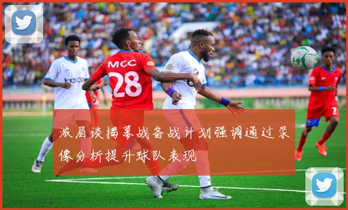 浓眉谈揭幕战备战计划强调通过录像分析提升球队表现