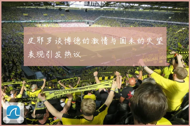 皮耶罗谈博德的激情与国米的失望表现引发热议