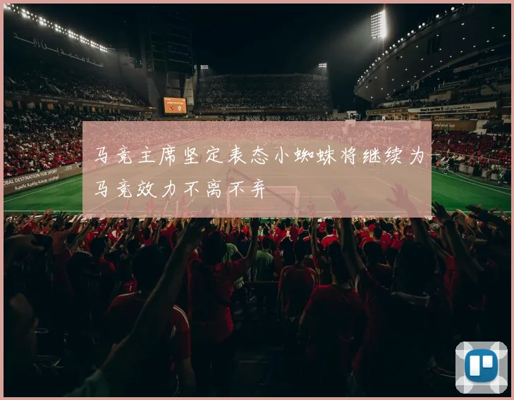马竞主席坚定表态小蜘蛛将继续为马竞效力不离不弃