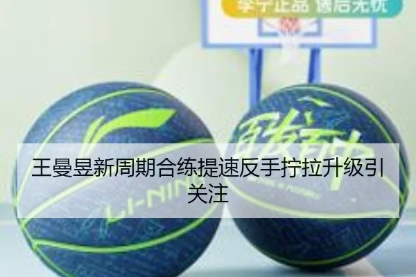 王曼昱新周期合练提速反手拧拉升级引关注